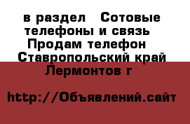  в раздел : Сотовые телефоны и связь » Продам телефон . Ставропольский край,Лермонтов г.